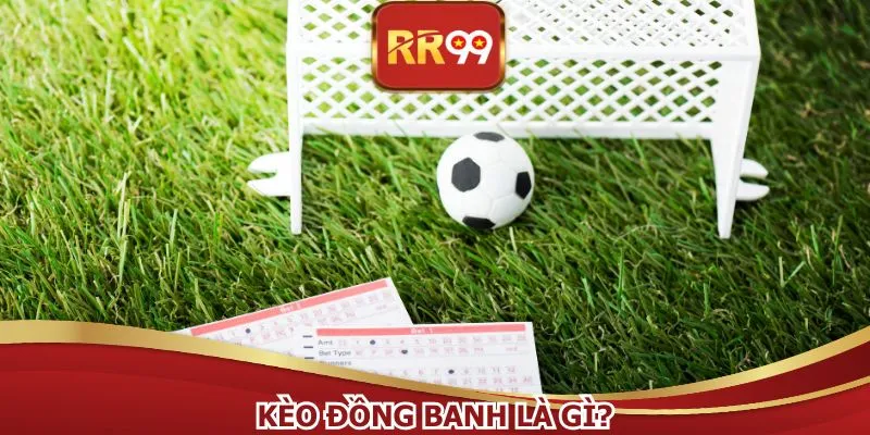 Kèo Đồng Banh Là Gì? Khám Phá Cách Săn Kèo Chuẩn Chỉnh