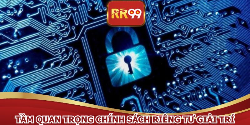 Tầm quan trọng chính sách riêng tư giải trí