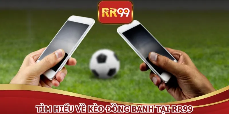 Tìm hiểu về kèo đồng banh tại RR99
